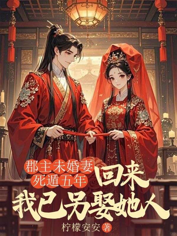 郡主未婚妻死遁五年，回来我已另娶她人