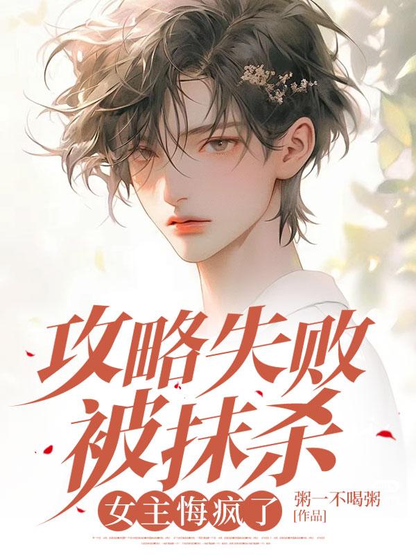 攻略失败被抹杀，女主悔疯了