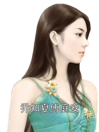 主角是乔知夏傅庭安的小说在线阅读 乔知夏傅庭安免费阅读