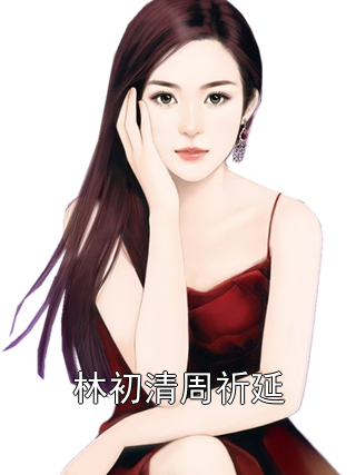 林初清周祈延小说阅读 林初清周祈延小说林初清周祈延