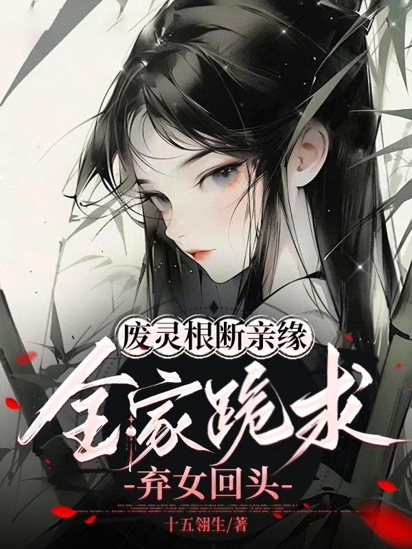 废灵根，断亲缘，全家跪求弃女回头