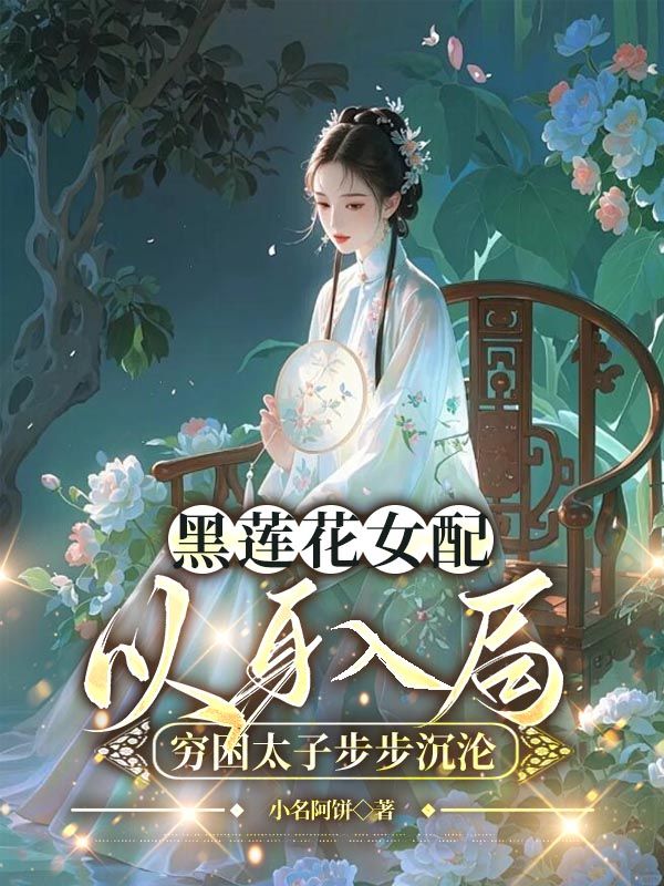 黑莲花女配以身入局，穷困太子步步沉沦小说