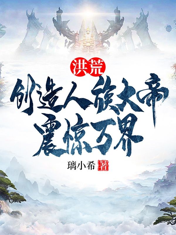洪荒：创造人族大帝，震惊万界苏白小说完整篇在线阅读
