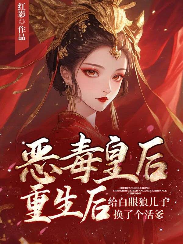 恶毒皇后重生后给白眼狼儿子换了个活爹小说