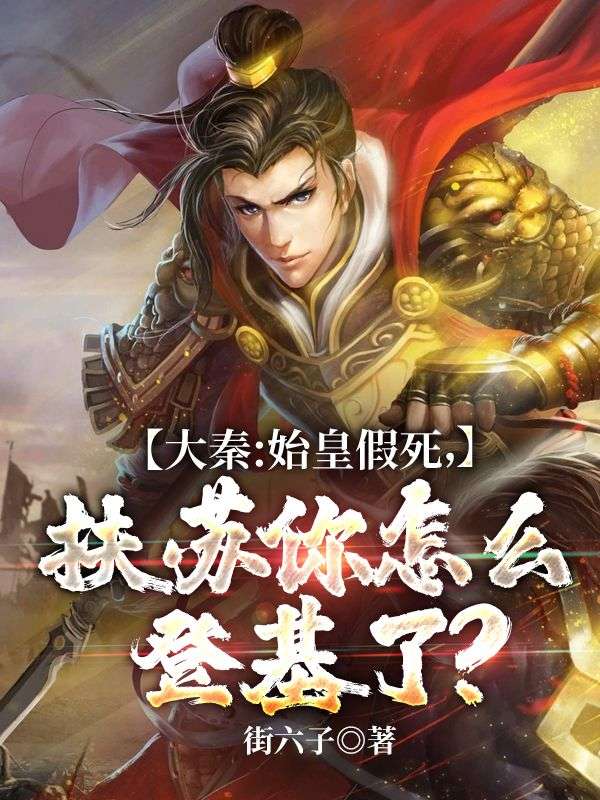 大秦:始皇假死，扶苏你怎么登基了？扶苏陈胜吴广小说完整篇在线阅读