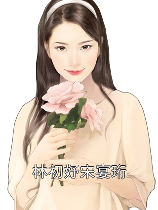 林初妤宋宴珩林初妤宋宴珩小说完整篇在线阅读
