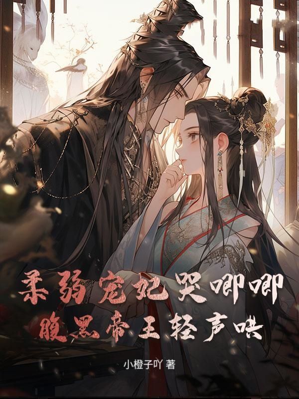 柔弱宠妃哭唧唧，腹黑帝王轻声哄小说