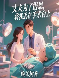 丈夫为了报恩，将我丢在手术台上小说
