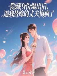 隐藏身份爆出后，逼我替嫁的丈夫悔疯了