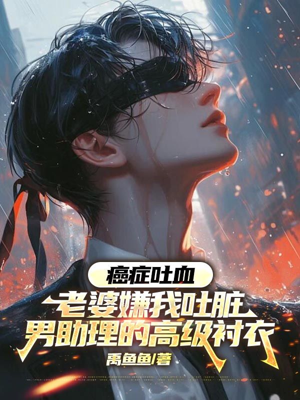 癌症吐血，老婆嫌我吐脏男助理的高级衬衣