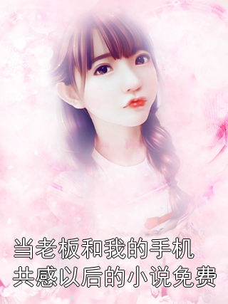 当老板和我的手机共感以后的小说免费小说