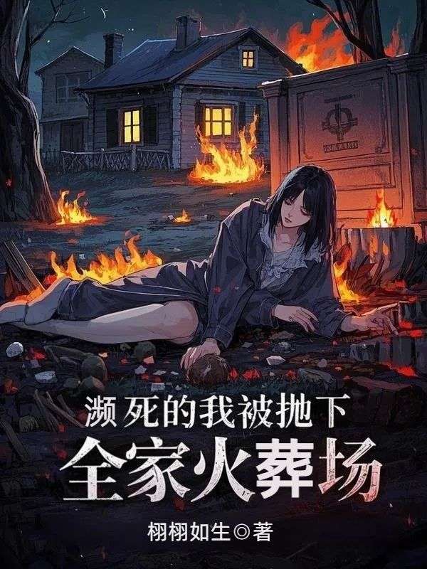 濒死的我被抛下，全家火葬场小说