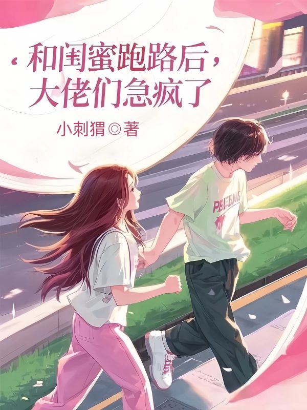 和闺蜜跑路后，大佬们急疯了小说