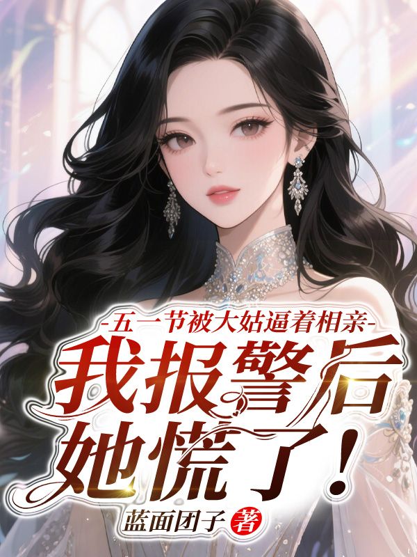 五一节被大姑逼着相亲，我报警后她慌了!小说