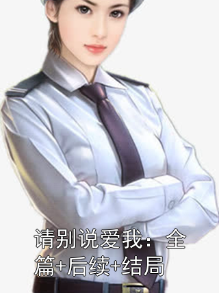 请别说爱我：全篇+后续+结局小说