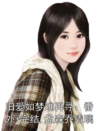 旧爱如梦难再寻：番外+完结,孟森乔清璃