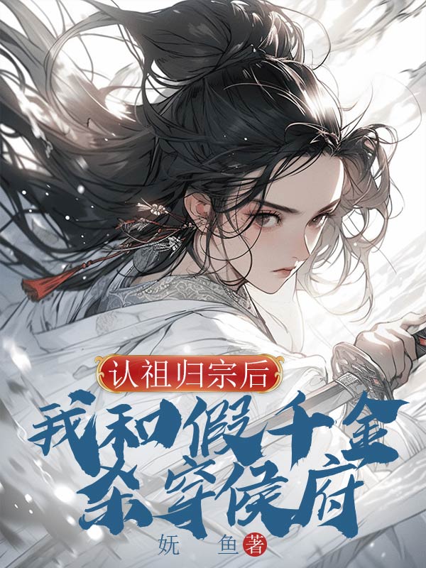 认祖归宗后，我和假千金杀穿侯府小说
