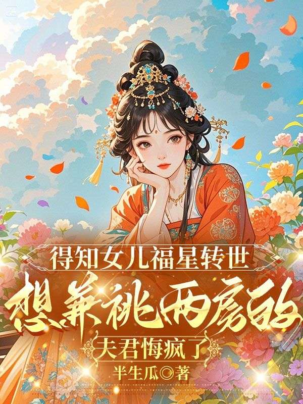 得知女儿福星转世，想兼祧两房的夫君悔疯了小说