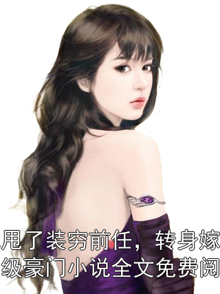 她甩了装穷前任，转身嫁入顶级豪门小说全文免费阅读