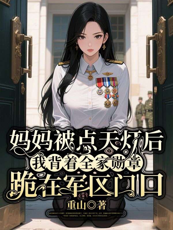 妈妈被点天灯后，我背着全家勋章跪在军区门口小说