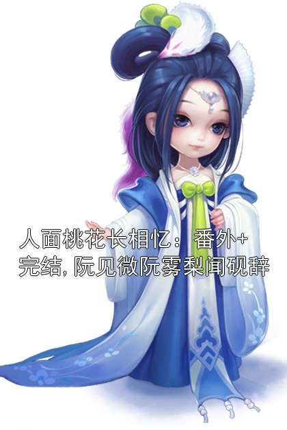人面桃花长相忆：番外+完结,阮见微阮雾梨闻砚辞小说