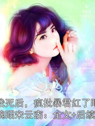 我死后，疯批暴君红了眼魏昭宋云窈：全文+后续宋云窈魏昭小说完整篇在线阅读