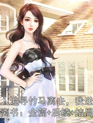 夫人追寻竹马离去，我送她和离书：全篇+后续+结局