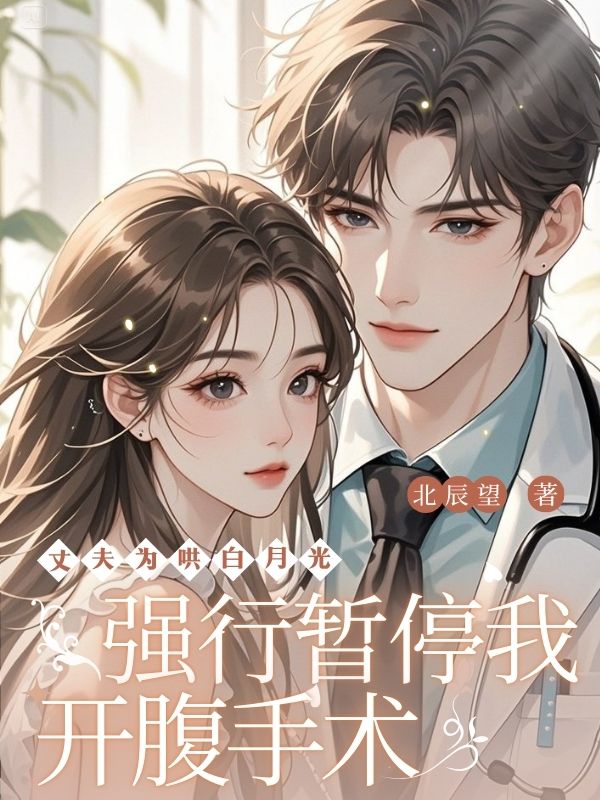 丈夫为哄白月光，强行暂停我开腹手术小说