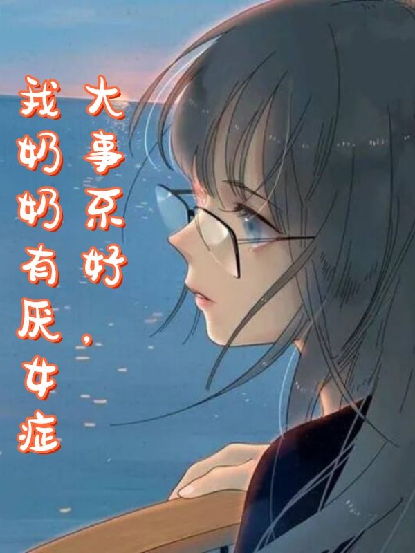 《大事不好，我奶奶有厌女症》宋瑶瑶章节在线阅读