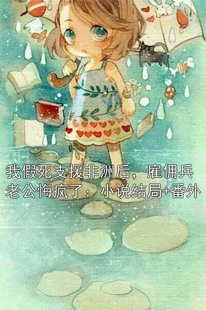 《我假死支援非洲后，雇佣兵老公悔疯了：小说结局+番外》陆枭年叶可可温寂舒章节在线阅读