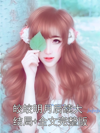 皎皎明月后续大结局+全文完整版小说