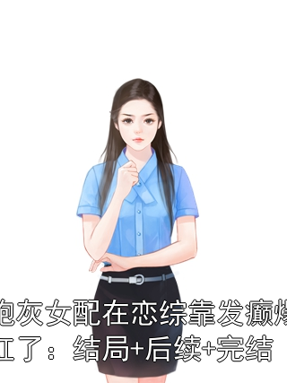 炮灰女配在恋综靠发癫爆红了：结局+后续+完结小说
