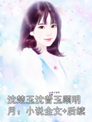 沈楚玉沈昔玉顾明月：小说全文+后续
