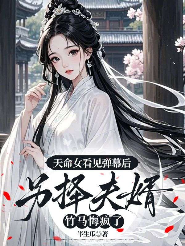 天命女看见弹幕后另择夫婿，竹马悔疯了小说