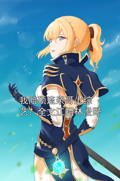 我陪顶流亲哥上综艺：全文江招林澄野