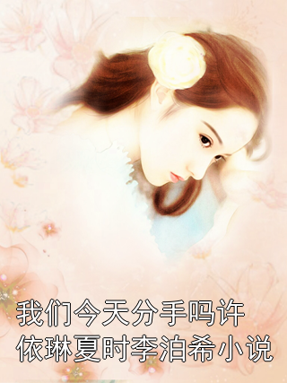 我们今天分手吗许依琳夏时李泊希小说许依琳夏时李泊希小说完整篇在线阅读