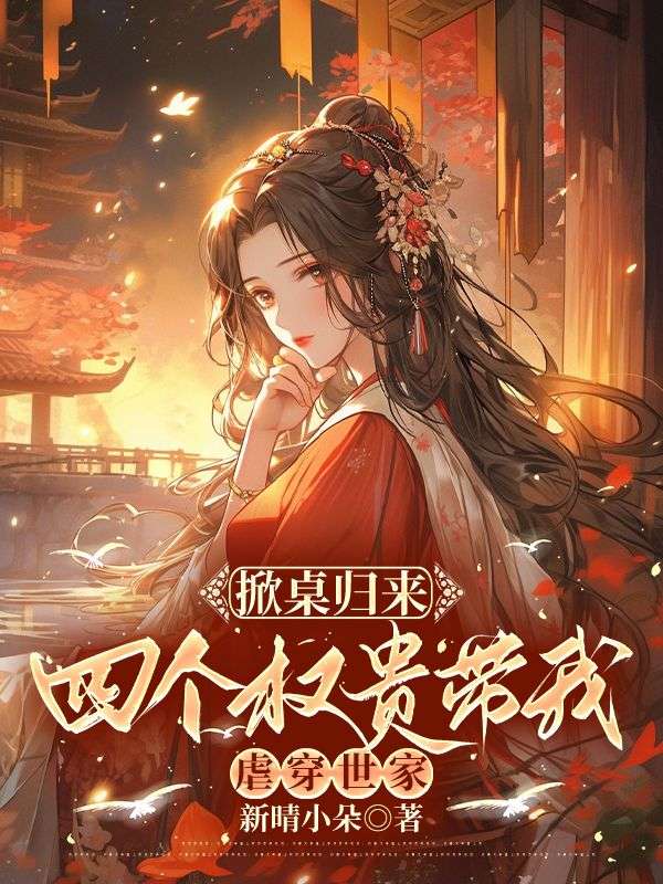 掀桌归来，四个权贵带我虐穿世家姜蕊翠柳小说完整篇在线阅读