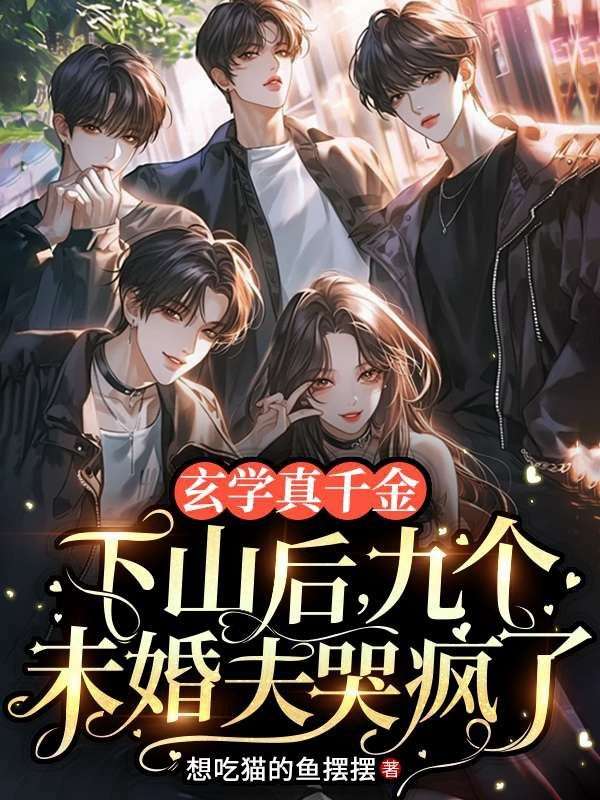玄学真千金下山后，九个未婚夫哭疯了小说