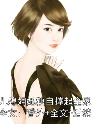 儿媳妇她独自撑起全家：全文：番外+全文+后续