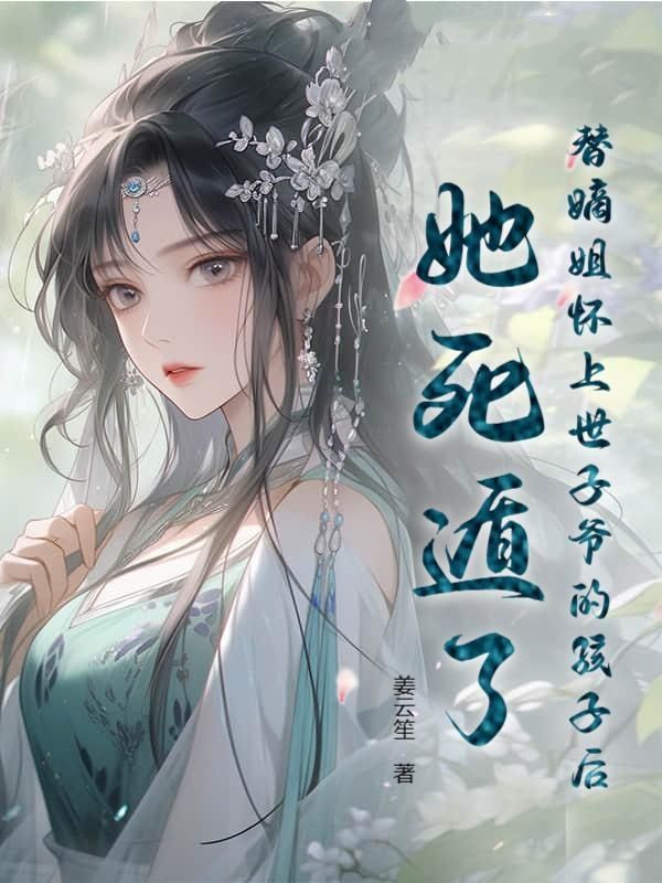 替嫡姐怀上世子爷的孩子后，她死遁了徐卿欢戚修凛小说完整篇在线阅读