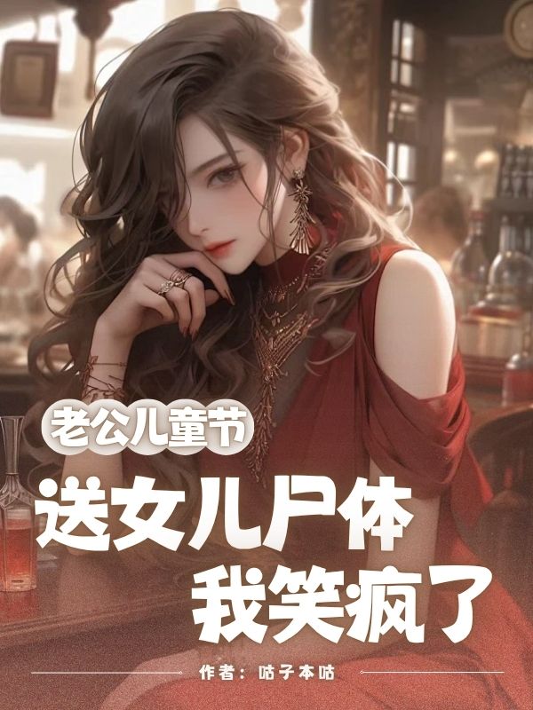 老公儿童节送女儿尸体，我笑疯了小说