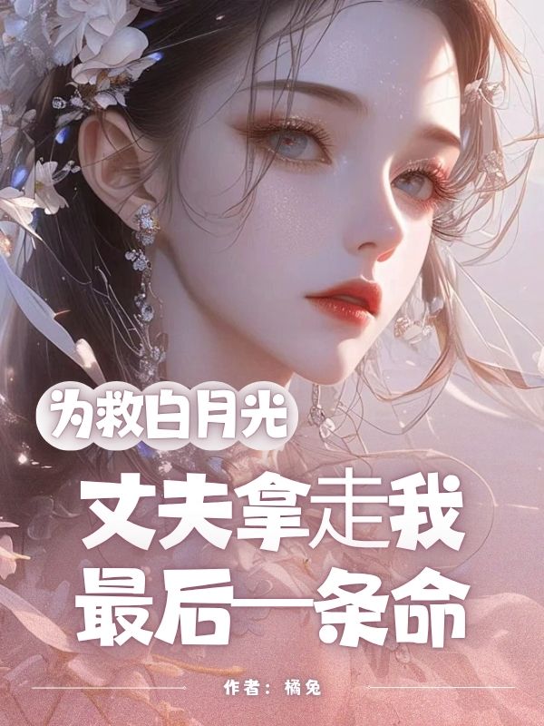 《为救⽩⽉光，丈夫拿⾛我最后⼀条命》小说大结局在线试读 傅知年林柒柒小说阅读