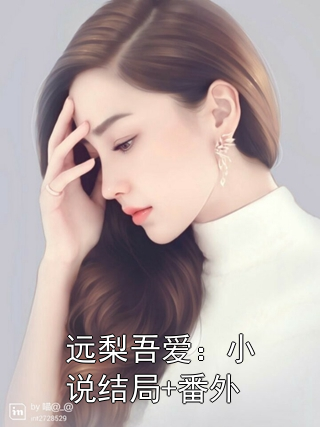 《远梨吾爱：小说结局+番外》小说大结局在线试读 夏清梨明飞远小说阅读