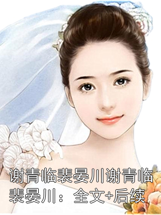 谢青临裴晏川谢青临裴晏川：全文+后续小说