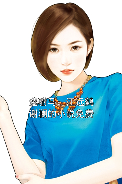 选驸马：江远鹤谢澜的小说免费小说