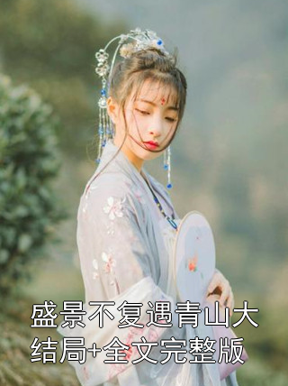 盛景不复遇青山大结局+全文完整版小说
