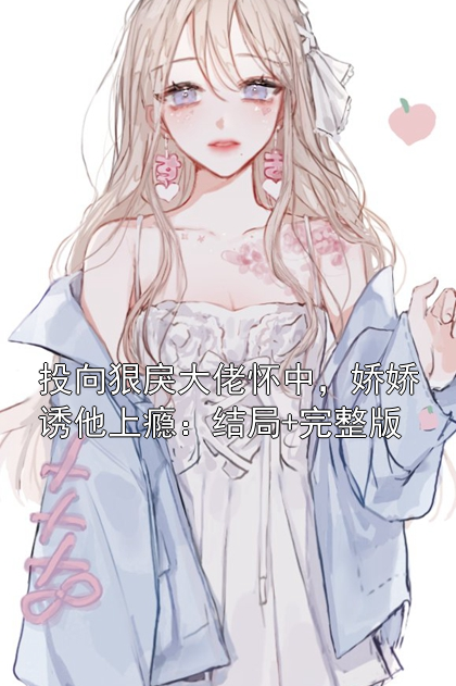 投向狠戾大佬怀中，娇娇诱他上瘾：结局+完整版小说