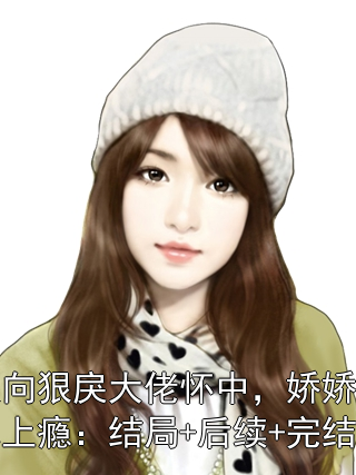 《投向狠戾大佬怀中，娇娇诱他上瘾：结局+后续+完结》小说大结局在线试读 薄京慈姜柠小说阅读