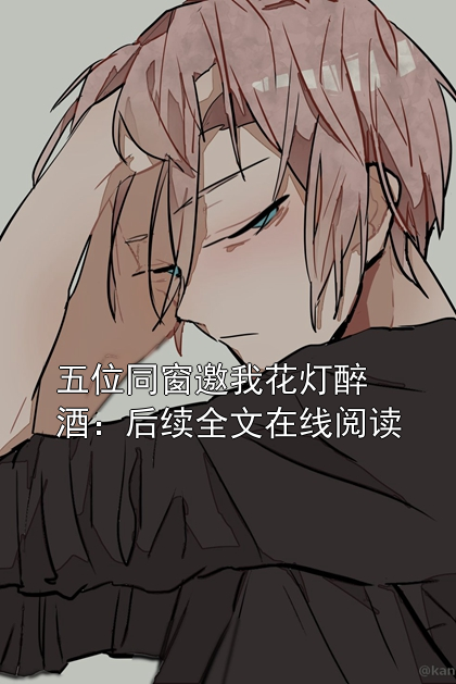 五位同窗邀我花灯醉酒：后续全文在线阅读