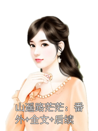 山遥路茫茫：番外+全文+后续小说